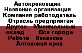 Автокрановщик › Название организации ­ Компания-работодатель › Отрасль предприятия ­ Другое › Минимальный оклад ­ 1 - Все города Работа » Вакансии   . Алтайский край